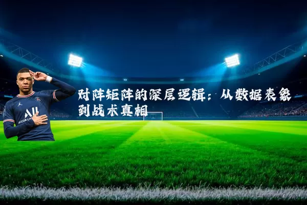 对阵矩阵的深层逻辑：从数据表象到战术真相