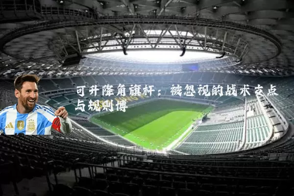 可升降角旗杆：被忽视的战术支点与规则博弈