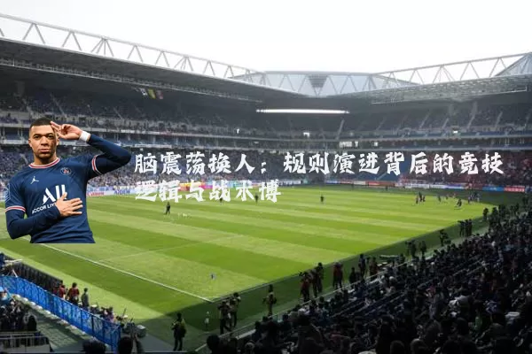 脑震荡换人：规则演进背后的竞技逻辑与战术博弈