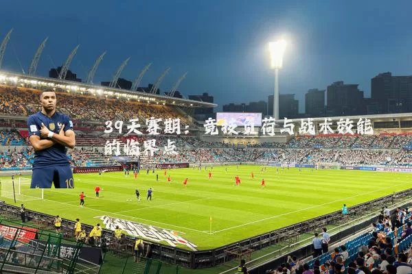 39天赛期：竞技负荷与战术效能的临界点
