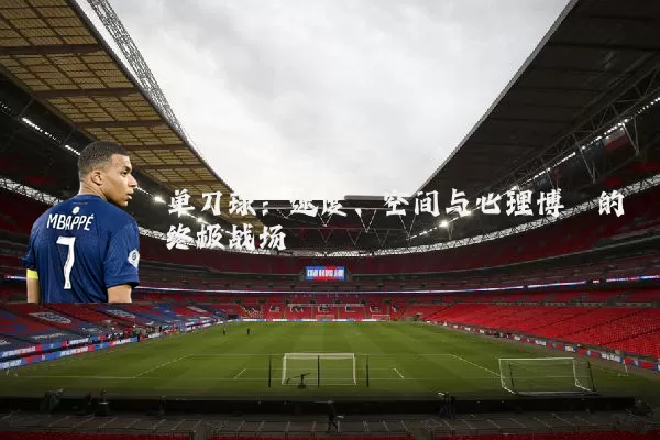 单刀球:速度、空间与心理博弈的终极战场