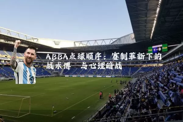 ABBA点球顺序：赛制革新下的战术博弈与心理暗战