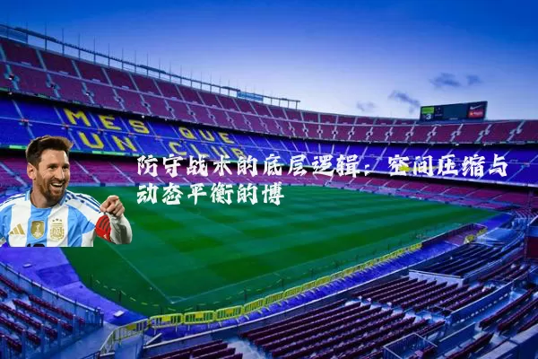 防守战术的底层逻辑：空间压缩与动态平衡的博弈