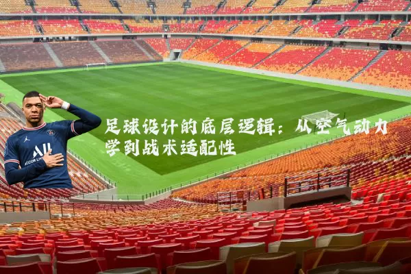 足球设计的底层逻辑:从空气动力学到战术适配性