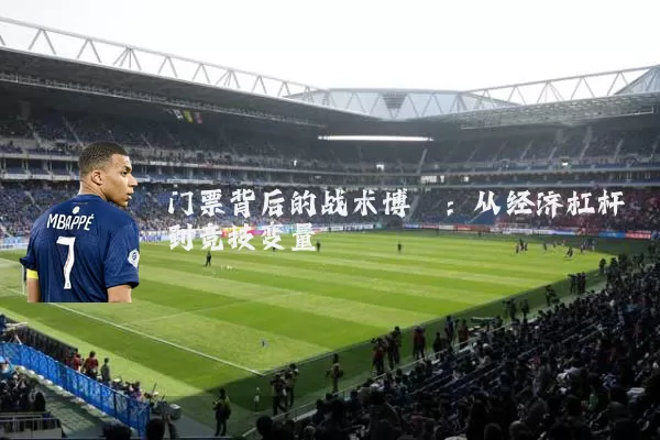 门票背后的战术博弈:从经济杠杆到竞技变量